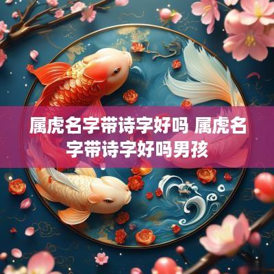 属虎名字带诗字好吗 属虎名字带诗字好吗男孩
