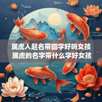 属虎人起名带圆字好吗女孩 属虎的名字带什么字好女孩
