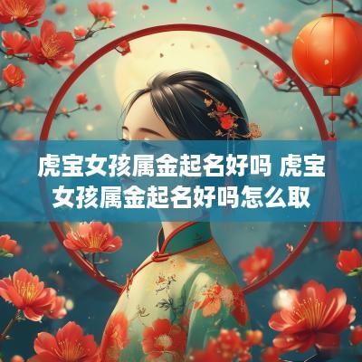 虎宝女孩属金起名好吗 虎宝女孩属金起名好吗怎么取