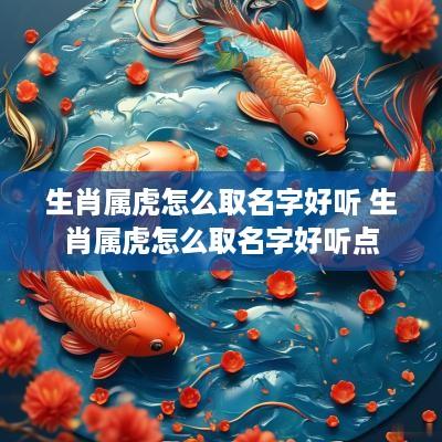 生肖属虎怎么取名字好听 生肖属虎怎么取名字好听点