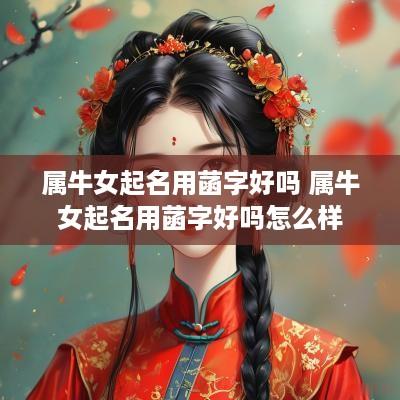 属牛女起名用菡字好吗 属牛女起名用菡字好吗怎么样
