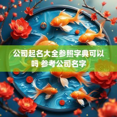 公司起名大全参照字典可以吗 参考公司名字