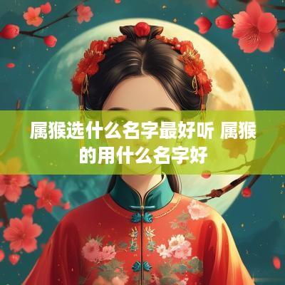 属猴选什么名字最好听 属猴的用什么名字好