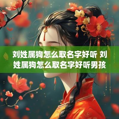 刘姓属狗怎么取名字好听 刘姓属狗怎么取名字好听男孩