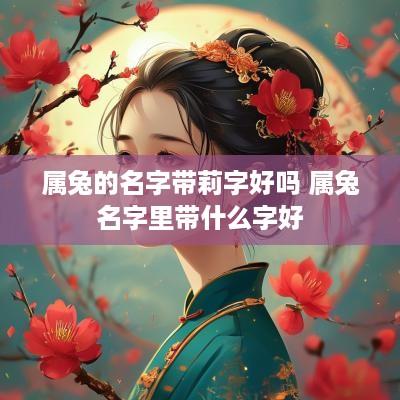属兔的名字带莉字好吗 属兔名字里带什么字好