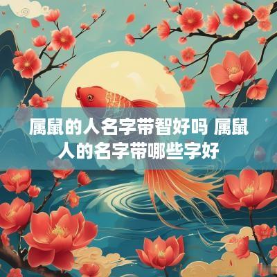 属鼠的人名字带智好吗 属鼠人的名字带哪些字好