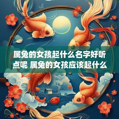属兔的女孩起什么名字好听点呢 属兔的女孩应该起什么名字好