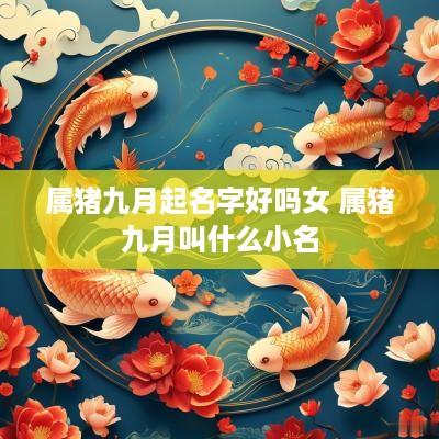 属猪九月起名字好吗女 属猪九月叫什么小名