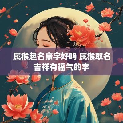 属猴起名豪字好吗 属猴取名吉祥有福气的字