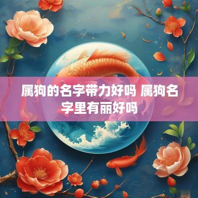 属狗的名字带力好吗 属狗名字里有丽好吗