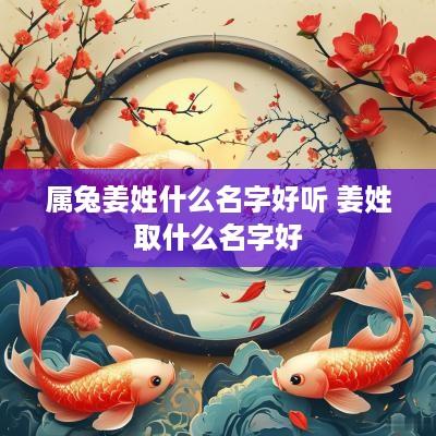 属兔姜姓什么名字好听 姜姓取什么名字好