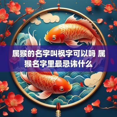 属猴的名字叫枫字可以吗 属猴名字里最忌讳什么