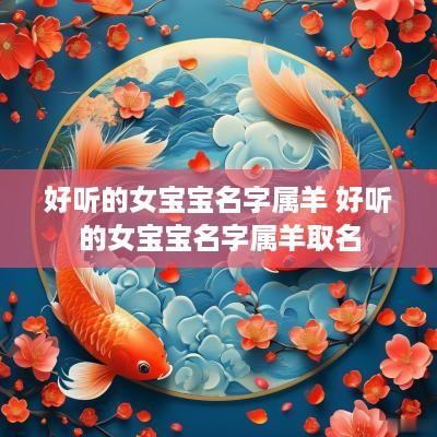 好听的女宝宝名字属羊 好听的女宝宝名字属羊取名