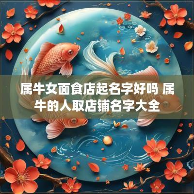 属牛女面食店起名字好吗 属牛的人取店铺名字大全