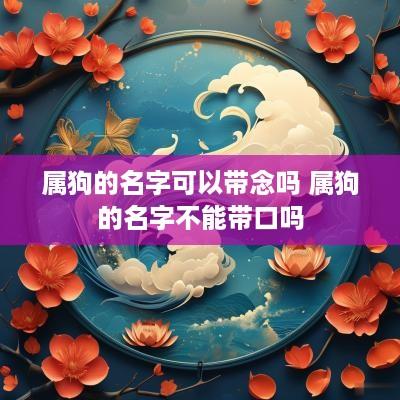 属狗的名字可以带念吗 属狗的名字不能带口吗