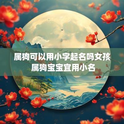 属狗可以用小字起名吗女孩 属狗宝宝宜用小名