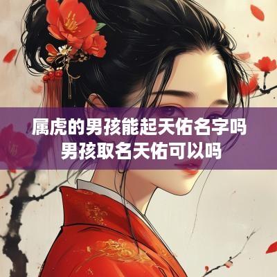 属虎的男孩能起天佑名字吗 男孩取名天佑可以吗