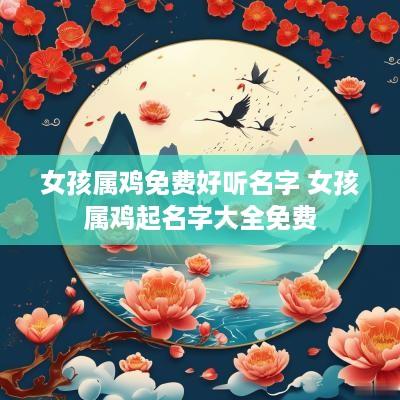 女孩属鸡免费好听名字 女孩属鸡起名字大全免费