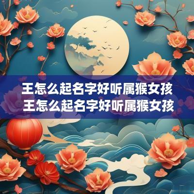 王怎么起名字好听属猴女孩 王怎么起名字好听属猴女孩子