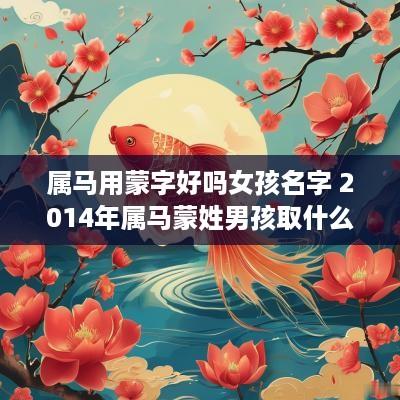 属马用蒙字好吗女孩名字 2014年属马蒙姓男孩取什么名