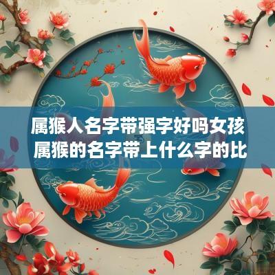 属猴人名字带强字好吗女孩 属猴的名字带上什么字的比较好