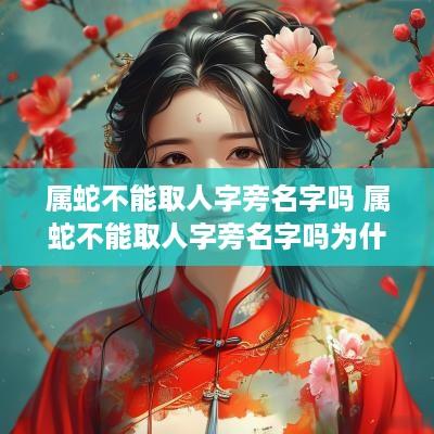 属蛇不能取人字旁名字吗 属蛇不能取人字旁名字吗为什么