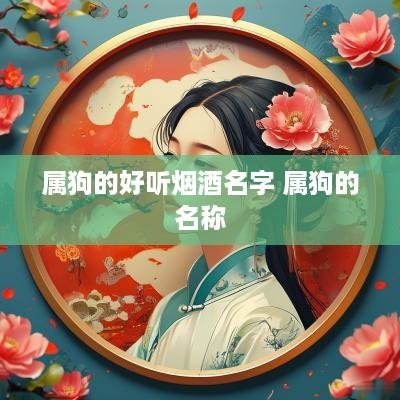 属狗的好听烟酒名字 属狗的名称