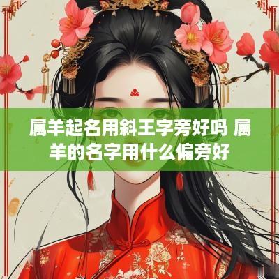 属羊起名用斜王字旁好吗 属羊的名字用什么偏旁好
