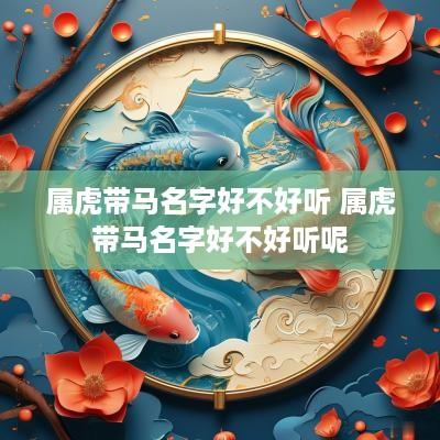 属虎带马名字好不好听 属虎带马名字好不好听呢