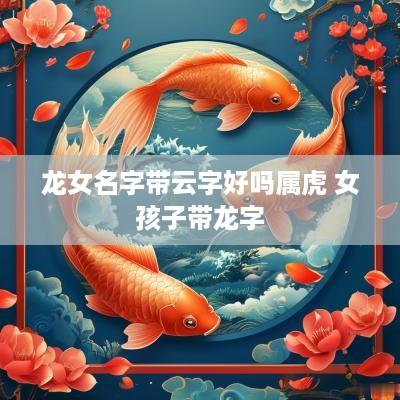 龙女名字带云字好吗属虎 女孩子带龙字