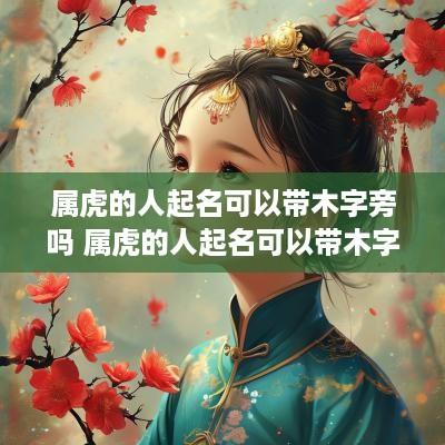 属虎的人起名可以带木字旁吗 属虎的人起名可以带木字旁吗女孩