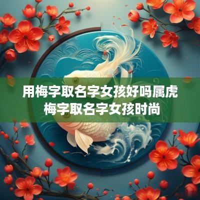 用梅字取名字女孩好吗属虎 梅字取名字女孩时尚