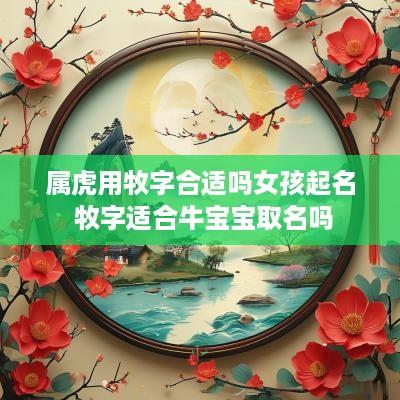 属虎用牧字合适吗女孩起名 牧字适合牛宝宝取名吗
