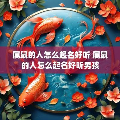 属鼠的人怎么起名好听 属鼠的人怎么起名好听男孩