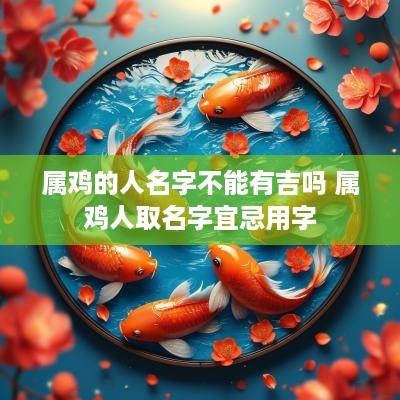 属鸡的人名字不能有吉吗 属鸡人取名字宜忌用字
