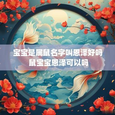 宝宝是属鼠名字叫恩泽好吗 鼠宝宝恩泽可以吗