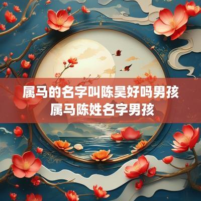 属马的名字叫陈昊好吗男孩 属马陈姓名字男孩