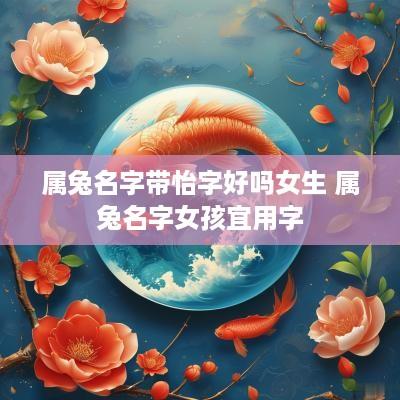 属兔名字带怡字好吗女生 属兔名字女孩宜用字