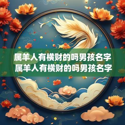 属羊人有横财的吗男孩名字 属羊人有横财的吗男孩名字大全