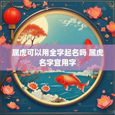 属虎可以用全字起名吗 属虎名字宜用字
