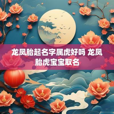 龙凤胎起名字属虎好吗 龙凤胎虎宝宝取名
