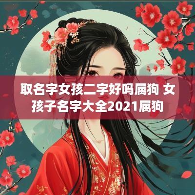 取名字女孩二字好吗属狗 女孩子名字大全2025属狗