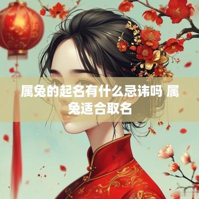 属兔的起名有什么忌讳吗 属兔适合取名
