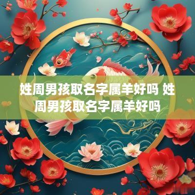 姓周男孩取名字属羊好吗 姓周男孩取名字属羊好吗
