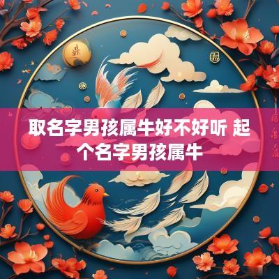 取名字男孩属牛好不好听 起个名字男孩属牛
