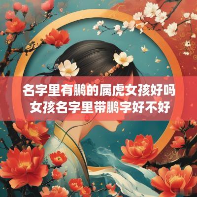 名字里有鹏的属虎女孩好吗 女孩名字里带鹏字好不好