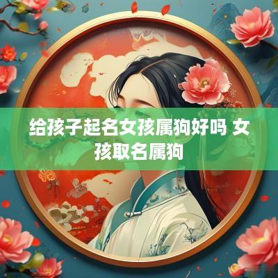 给孩子起名女孩属狗好吗 女孩取名属狗