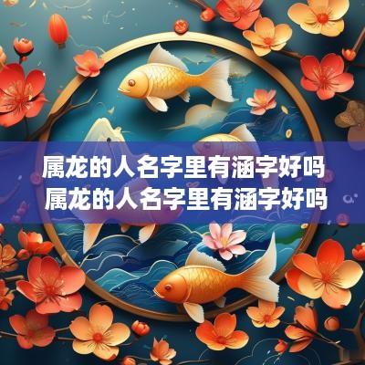属龙的人名字里有涵字好吗 属龙的人名字里有涵字好吗女孩