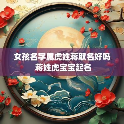 女孩名字属虎姓蒋取名好吗 蒋姓虎宝宝起名