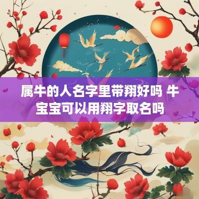 属牛的人名字里带翔好吗 牛宝宝可以用翔字取名吗